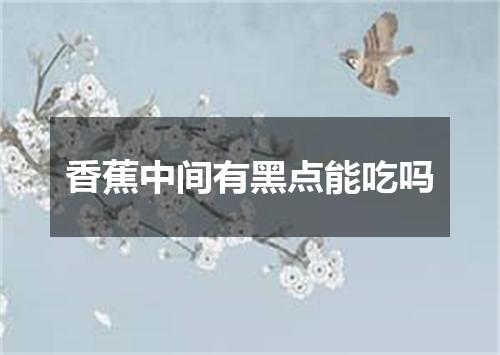 香蕉中间有黑点能吃吗