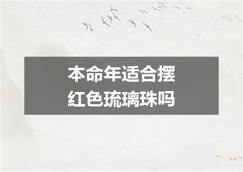 本命年适合摆红色琉璃珠吗