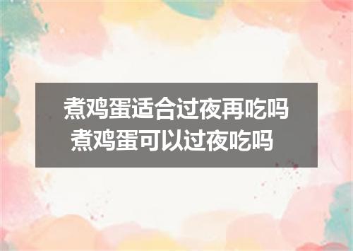 煮鸡蛋适合过夜再吃吗 煮鸡蛋可以过夜吃吗