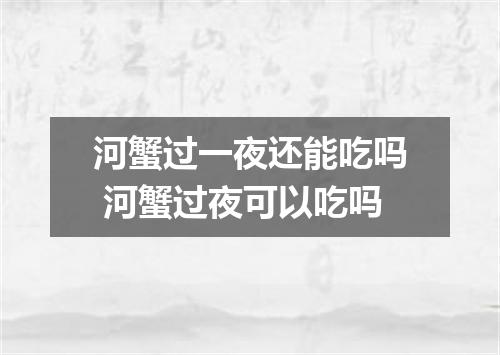 河蟹过一夜还能吃吗 河蟹过夜可以吃吗