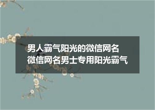 男人霸气阳光的微信网名 微信网名男士专用阳光霸气