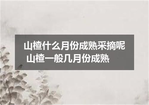 山楂什么月份成熟采摘呢 山楂一般几月份成熟