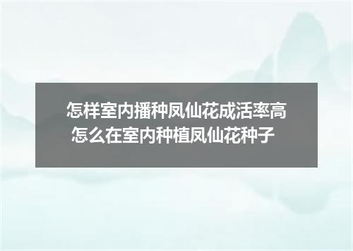 怎样室内播种凤仙花成活率高 怎么在室内种植凤仙花种子
