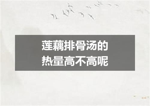莲藕排骨汤的热量高不高呢