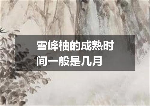 雪峰柚的成熟时间一般是几月