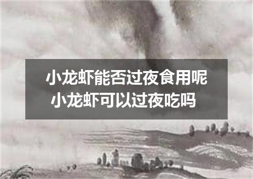 小龙虾能否过夜食用呢 小龙虾可以过夜吃吗