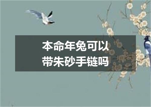 本命年兔可以带朱砂手链吗