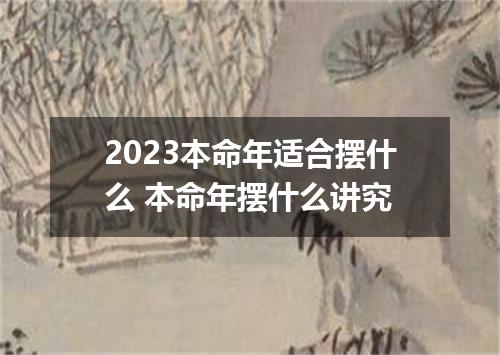 2023本命年适合摆什么 本命年摆什么讲究