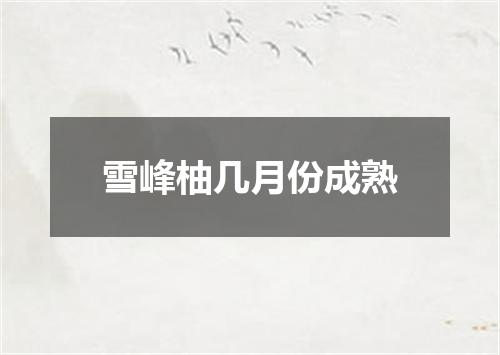 雪峰柚几月份成熟