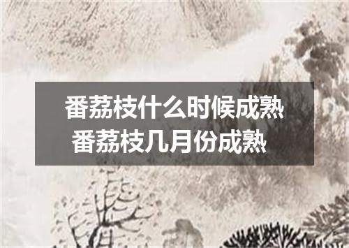 番荔枝什么时候成熟 番荔枝几月份成熟