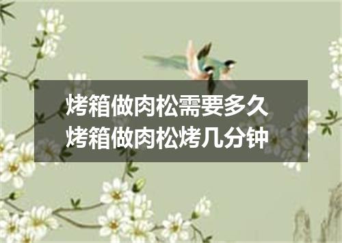 烤箱做肉松需要多久 烤箱做肉松烤几分钟