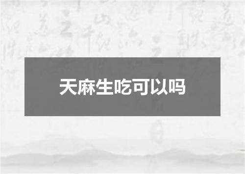 天麻生吃可以吗