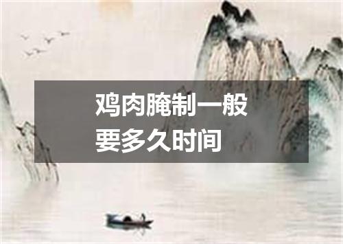 鸡肉腌制一般要多久时间