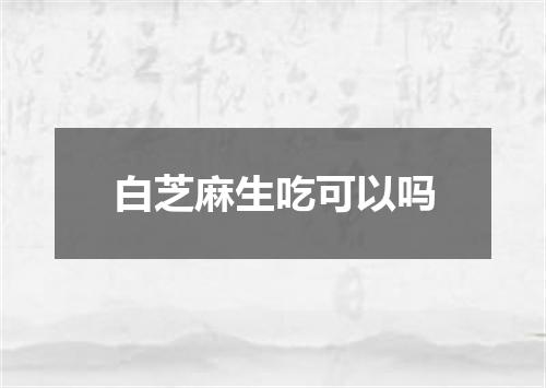 白芝麻生吃可以吗