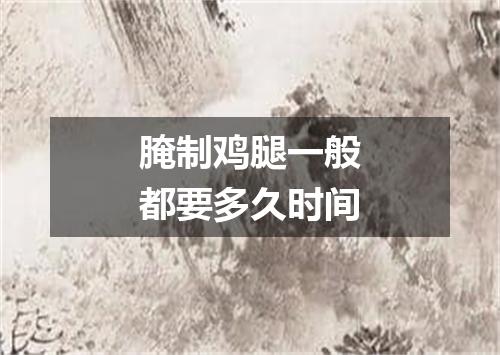 腌制鸡腿一般都要多久时间