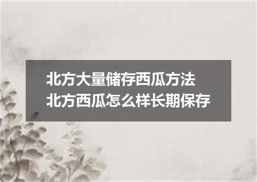 北方大量储存西瓜方法 北方西瓜怎么样长期保存