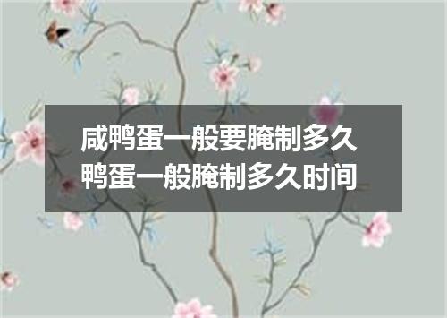 咸鸭蛋一般要腌制多久 鸭蛋一般腌制多久时间