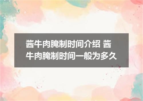 酱牛肉腌制时间介绍 酱牛肉腌制时间一般为多久