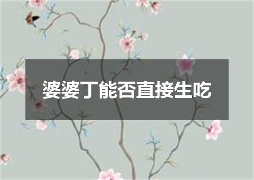 婆婆丁能否直接生吃