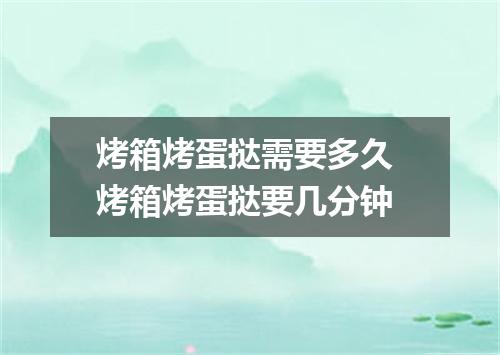 烤箱烤蛋挞需要多久 烤箱烤蛋挞要几分钟