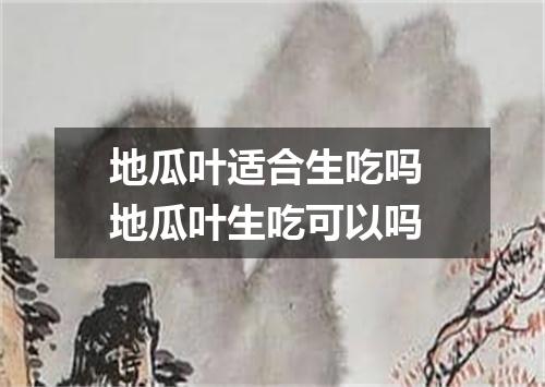 地瓜叶适合生吃吗 地瓜叶生吃可以吗