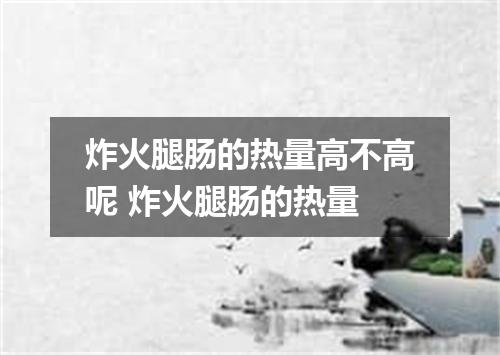 炸火腿肠的热量高不高呢 炸火腿肠的热量