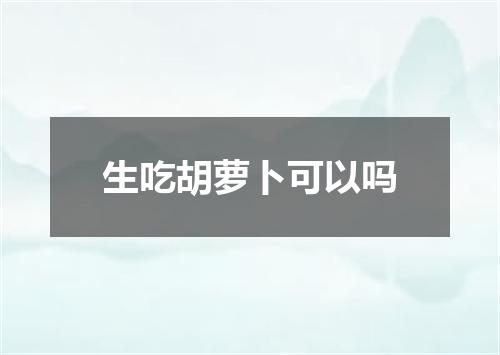 生吃胡萝卜可以吗