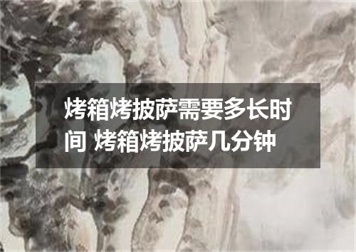 烤箱烤披萨需要多长时间 烤箱烤披萨几分钟