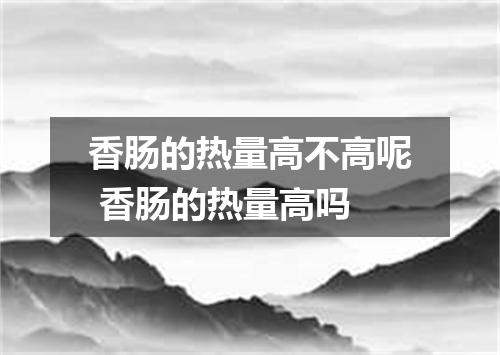 香肠的热量高不高呢 香肠的热量高吗