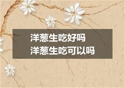 洋葱生吃好吗 洋葱生吃可以吗