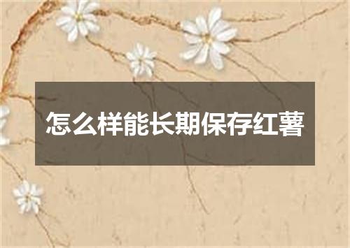 怎么样能长期保存红薯