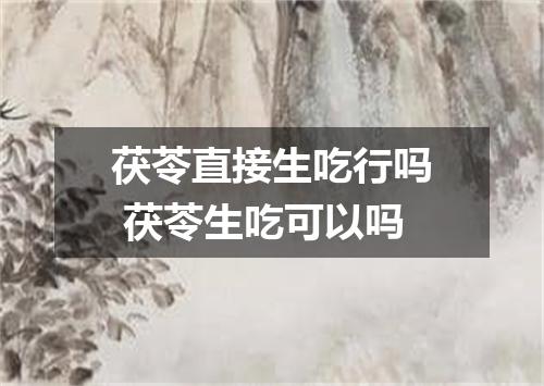 茯苓直接生吃行吗 茯苓生吃可以吗