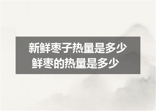 新鲜枣子热量是多少 鲜枣的热量是多少