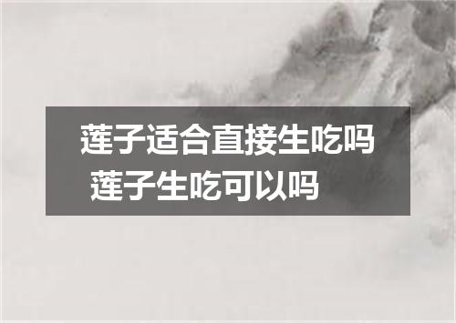 莲子适合直接生吃吗 莲子生吃可以吗