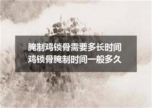 腌制鸡锁骨需要多长时间 鸡锁骨腌制时间一般多久