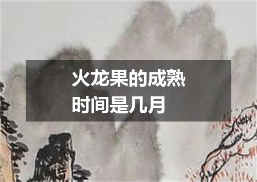 火龙果的成熟时间是几月