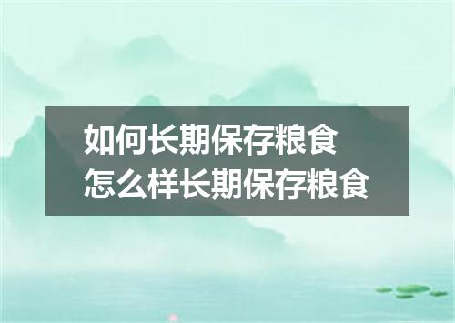 如何长期保存粮食 怎么样长期保存粮食