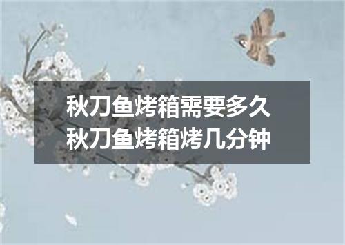 秋刀鱼烤箱需要多久 秋刀鱼烤箱烤几分钟