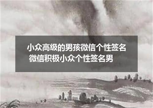 小众高级的男孩微信个性签名 微信积极小众个性签名男