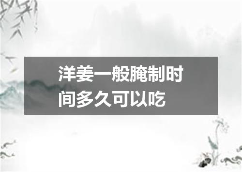 洋姜一般腌制时间多久可以吃