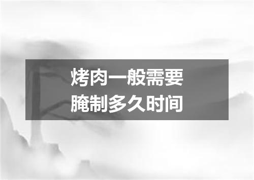 烤肉一般需要腌制多久时间