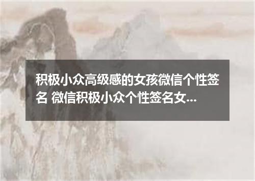 积极小众高级感的女孩微信个性签名 微信积极小众个性签名女生