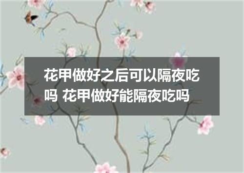 花甲做好之后可以隔夜吃吗 花甲做好能隔夜吃吗