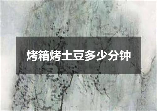 烤箱烤土豆多少分钟