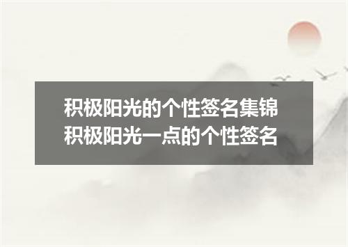 积极阳光的个性签名集锦 积极阳光一点的个性签名