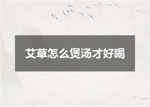 艾草怎么煲汤才好喝