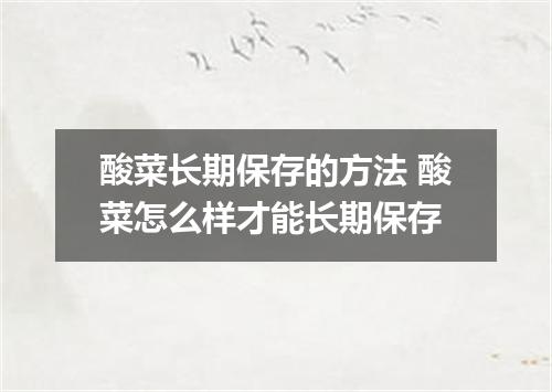 酸菜长期保存的方法 酸菜怎么样才能长期保存