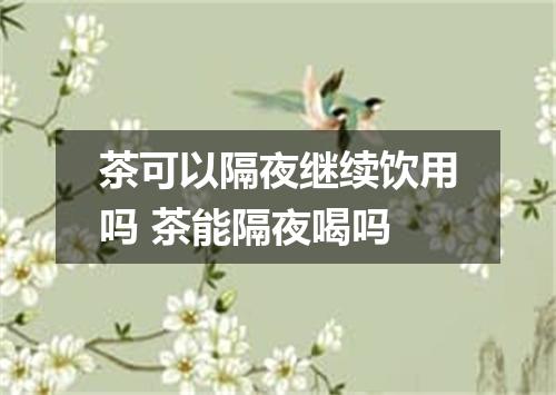 茶可以隔夜继续饮用吗 茶能隔夜喝吗