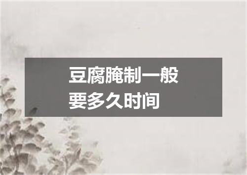 豆腐腌制一般要多久时间