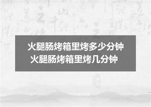 火腿肠烤箱里烤多少分钟 火腿肠烤箱里烤几分钟